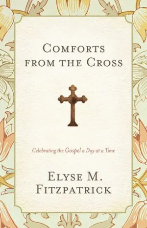 Comforts from the Cross: Celebrating the Gospel One Day at a Time (Revised Edition)